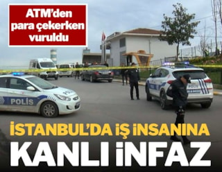 İstanbul'da iş insanına kanlı infaz: ATM'den para çekerken vuruldu
