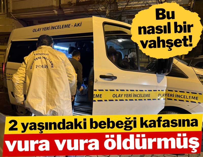 Bu nasıl bir vahşet! 2 yaşındaki bebeği kafasına vura vura öldürmüş