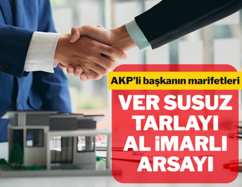 AKP'li başkanın skandalları bitmiyor... Ver susuz tarlayı, al imarlı arsayı