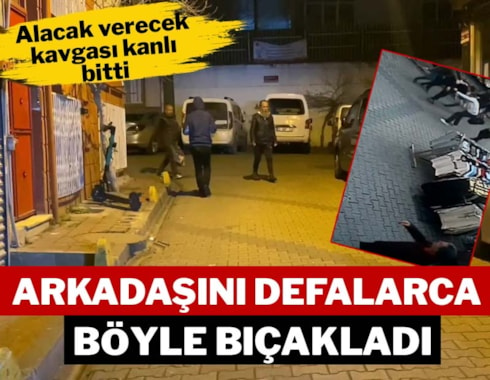 İstanbul'da alacak verecek kavgası kanlı bitti: Arkadaşını defalarca böyle bıçakladı