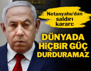 Netanyahu'dan saldırı kararı: Dünyada hiçbir güç durduramaz