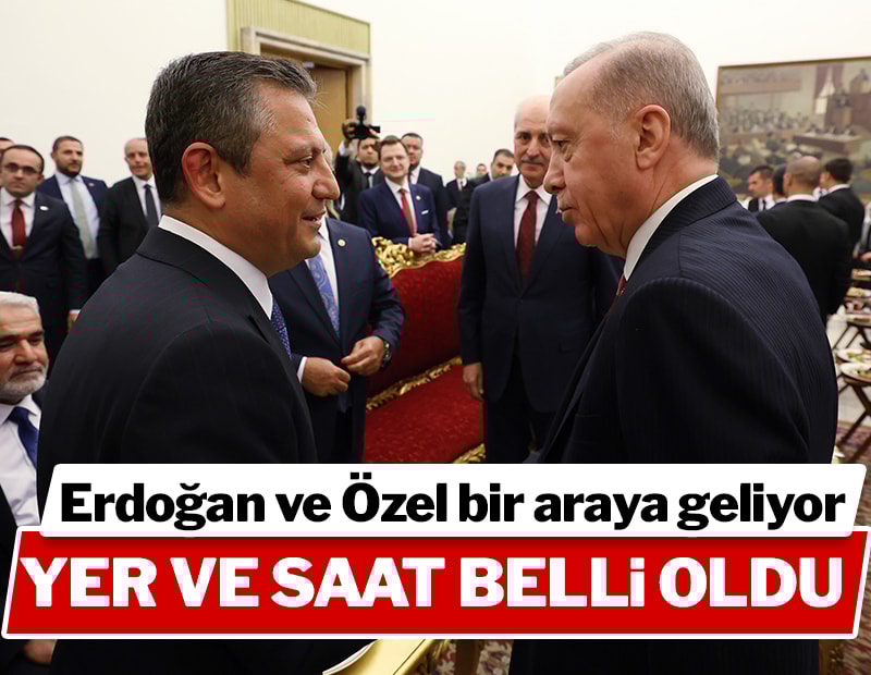 Erdoğan-Özel görüşmesinin yeri ve saati belli oldu
