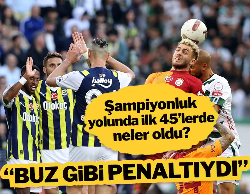 Konyaspor-Galatasaray ve Fenerbahçe-İstanbulspor maçlarının ilk 45 dakika yorumu