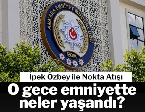 Ankara Emniyeti'nde neler yaşandı? İpek Özbey ile Nokta Atışı'nda ele alındı