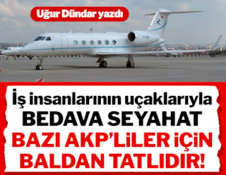 İş insanlarının uçaklarıyla bedava seyahat bazı AKP’liler için baldan tatlıdır!..