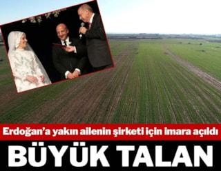 100 bin metrekarelik tarım arazisi, Erdoğan’a yakın ailenin şirketi için imara açıldı
