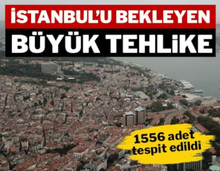 İstanbul'u bekleyen büyük tehlike: 1556 adet tespit edildi