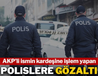 AKP'li ismin kardeşine işlem yapan polislere gözaltı