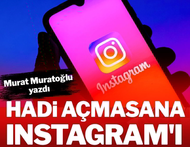 Hadi açmasana Instagram’ı