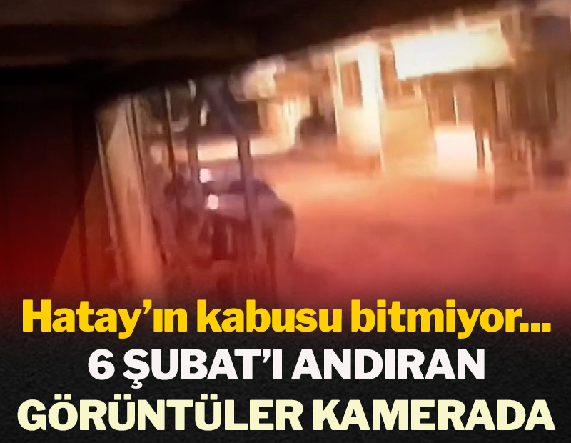 Hatay'ın kabusu bitmiyor: 6 Şubat'ı andıran görüntüler kamerada