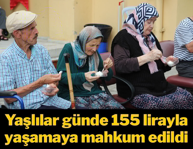 Yaşlılar günde 155 lirayla yaşamaya mahkum edildi