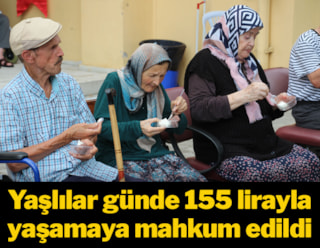 Yaşlılar günde 155 lirayla yaşamaya mahkum edildi