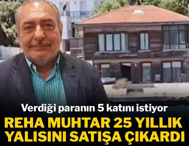 Reha Muhtar 25 yıllık yalısını satışa çıkardı: Verdiği paranın 5 katını istiyor