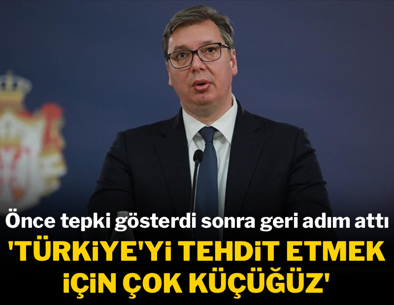 Sırbistan'dan geri adım: 'Türkiye'yi tehdit etmek için çok küçüğüz'