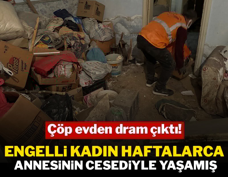 Engelli kadın, haftalarca annesinin cesediyle yaşamış