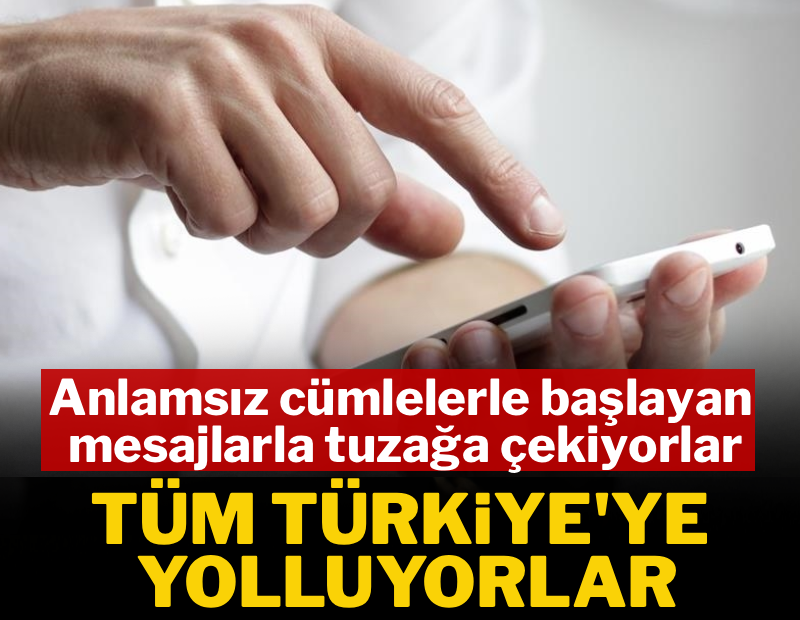 Anlamsız cümlelerle başlayan mesajlarla tuzağa çekiyorlar! Tüm Türkiye’ye yolluyorlar