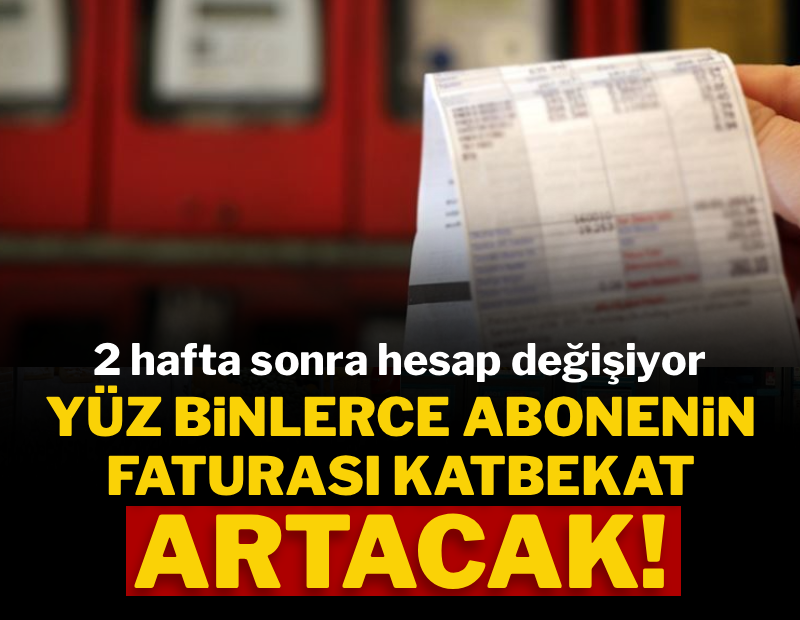 İki hafta sonra hesap değişiyor: Yüz binlerce abonenin faturası katbekat artacak!