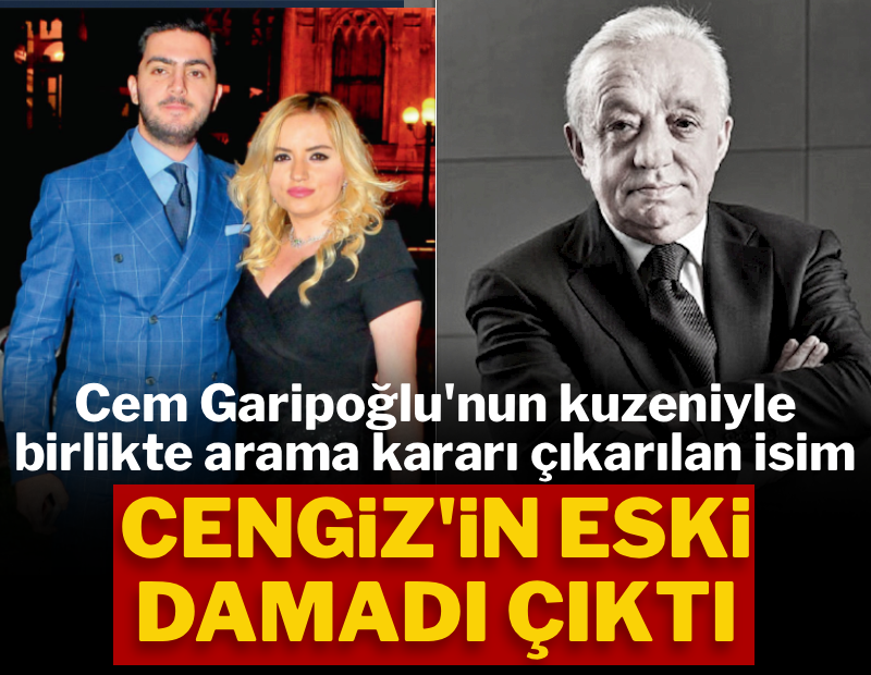 Cem Garipoğlu'nun kuzeniyle birlikte arama kararı çıkarılan isim Cengiz'in eski damadı çıktı