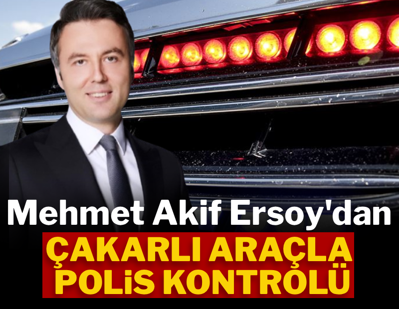 Mehmet Akif Ersoy'dan çakarlı araçla polis kontrolü