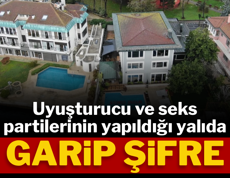 Uyuşturucu ve seks partilerinin yapıldığı yalıda garip şifre