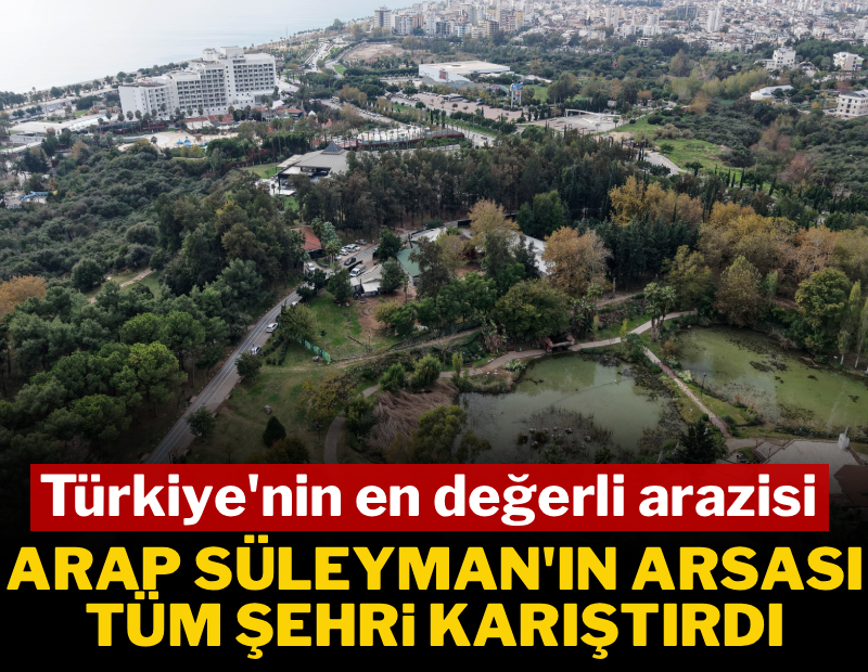 Türkiye'nin en değerli arazisi: Arap Süleyman'ın arsası tüm şehri karıştırdı