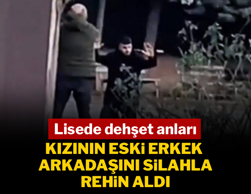 Lisede dehşet anları... Kızının eski erkek arkadaşını silahla rehin aldı