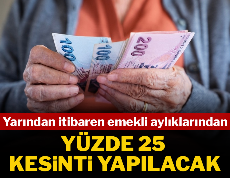 Yarından itibaren emekli aylıklarından yüzde 25 kesinti yapılacak