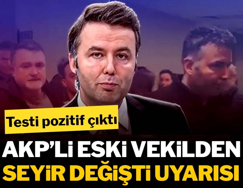 Mehmet Akif Ersoy’un testi pozitif çıktı: AKP’li eski vekilden 'seyir değişti' uyarısı