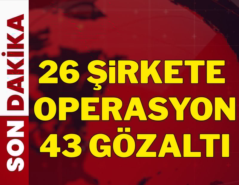 Son dakika... 26 şirkete operasyon
