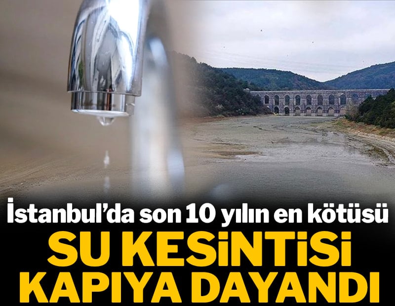 İstanbul'da su kesintisi kapıya dayandı: Son 10 yılın en kötüsü