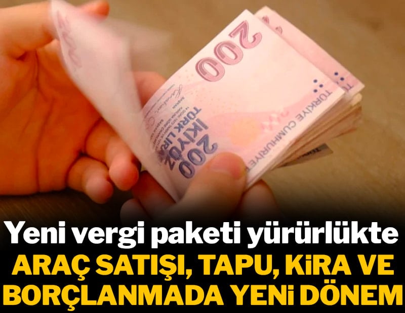 Yeni vergi paketi yürürlükte: Araç satışı, tapu, kira ve borçlanmada yeni dönem