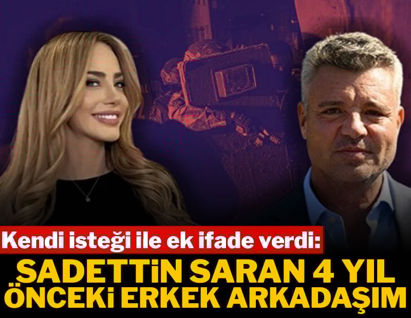 Kendi isteği ile ek ifade verdi: 'Saadettin Saran 4 yıl önceki erkek arkadaşım'