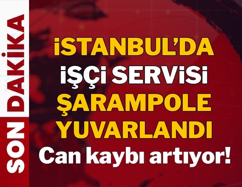 İstanbul'da işçi servisi şarampole yuvarlandı: Can kaybı artıyor!