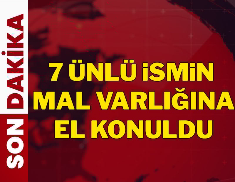 7 ünlü ismin mal varlığına el konuldu