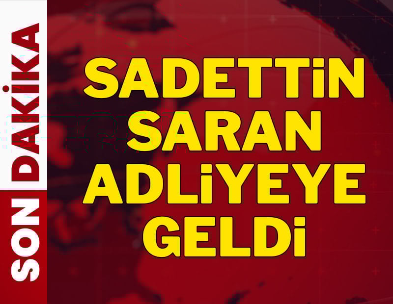 Sadettin Saran adliyeye geldi