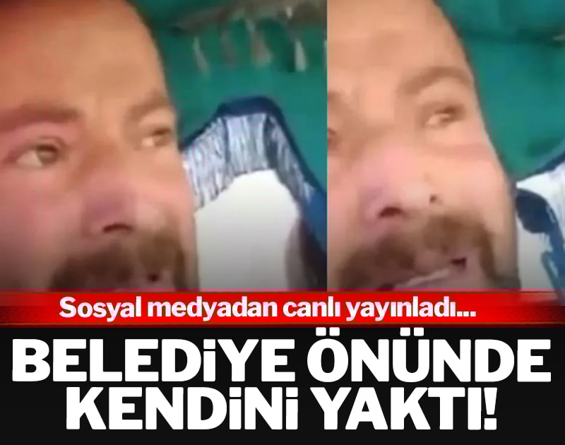 Belediyenin önünde ağlayarak kendini yaktı: Telefonundan canlı yayınladı