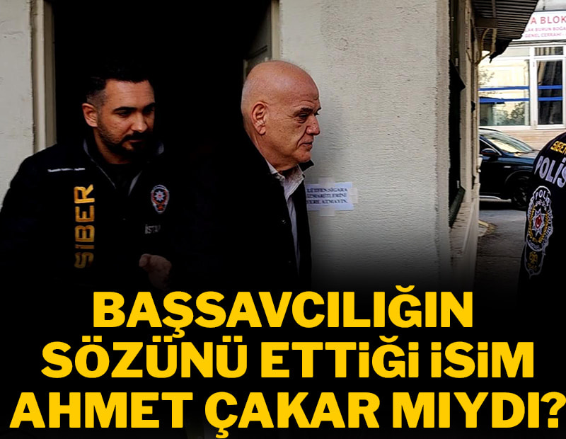 Başsavcılığın sözünü ettiği isim Ahmet Çakar mıydı?