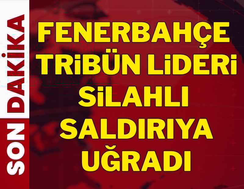 Fenerbahçe tribün lideri silahlı saldırıya uğradı