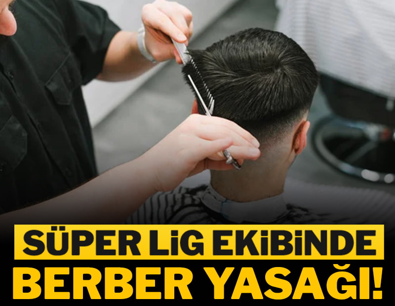 Süper Lig ekibi berbere yasak koydu!