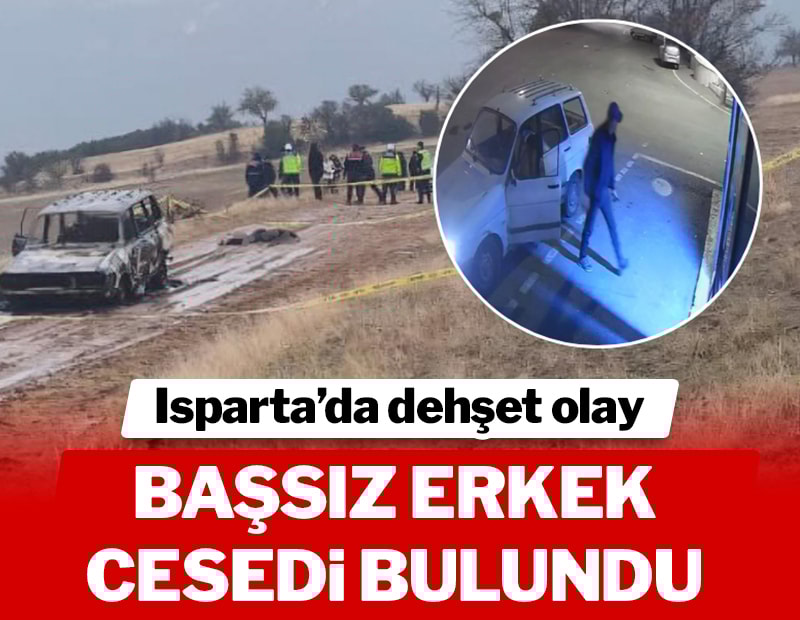 Isparta'da vahşet! Yanan otomobilin yanında başsız erkek cesedi bulundu