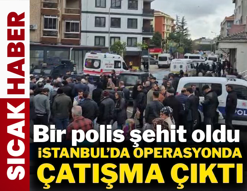 İstanbul'da operasyonda çıkan çatışmada bir polis şehit oldu!
