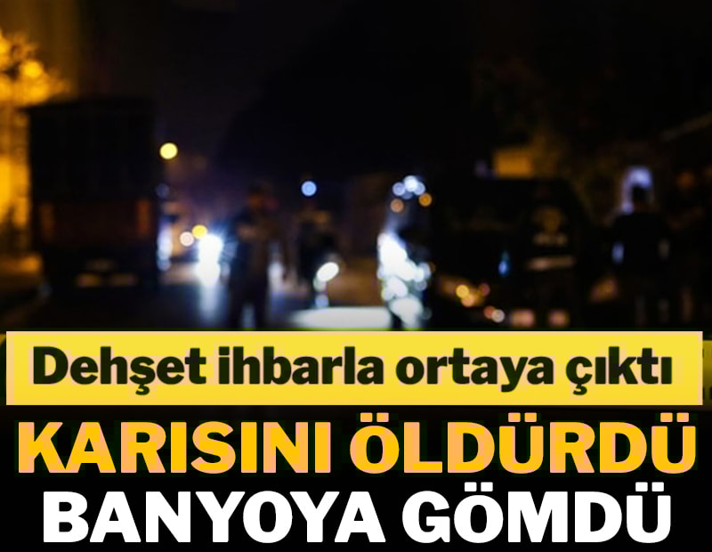 Dehşet ihbarla ortaya çıktı: Karısını öldürüp banyoya gömdü