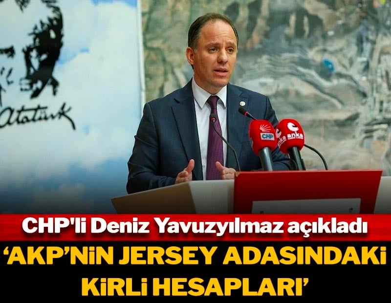 CHP'li Deniz Yavuzyılmaz açıkladı: "AKP’nin Jersey adasındaki kirli hesapları"