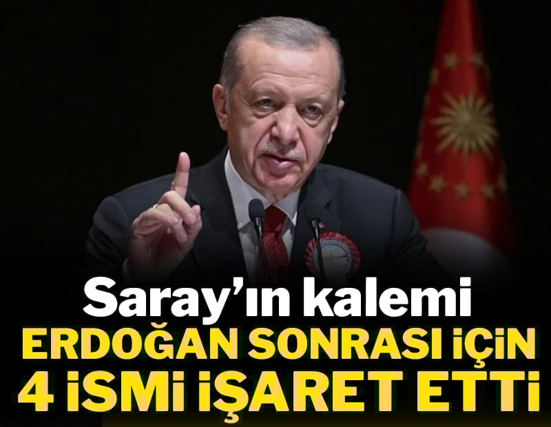 Saray'ın kalemi Erdoğan sonrası 4 isme işaret etti