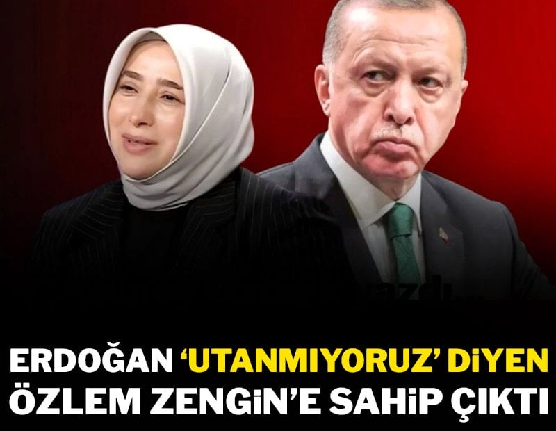Erdoğan “Utanmıyoruz” diyen Özlem Zengin’e sahip çıktı