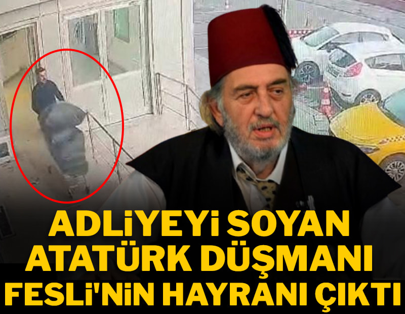 Adliyeyi soyan Atatürk düşmanı Fesli'nin hayranı çıktı