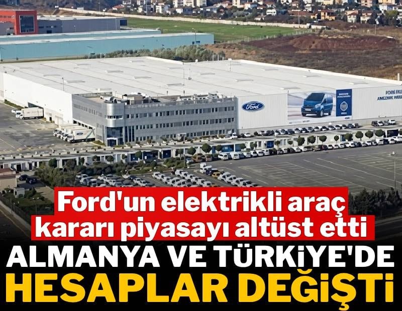 Ford'un elektrikli araç kararı piyasayı altüst etti: Almanya ve Türkiye'de hesaplar değişti