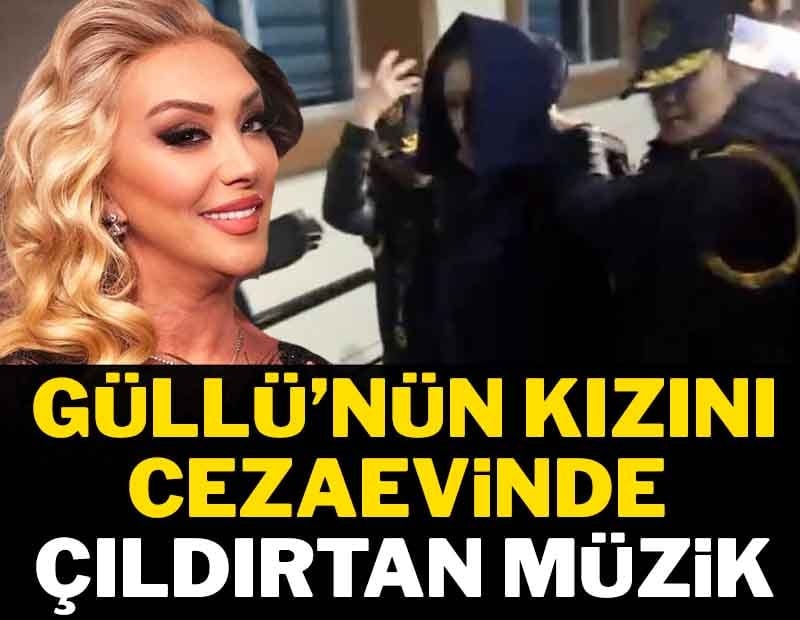 Güllü'nün kızını cezaevinde çıldırtan müzik