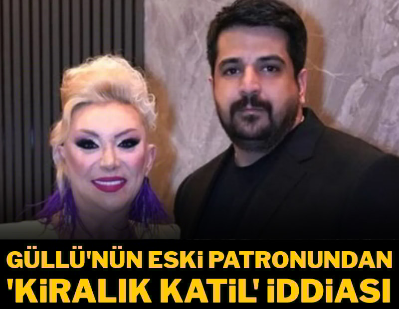 Güllü'nün eski patronundan 'kiralık katil' iddiası