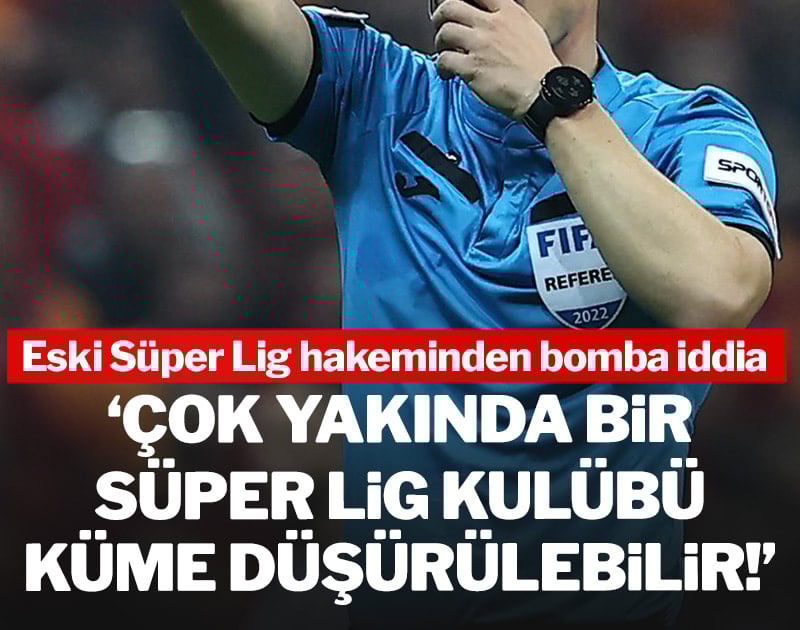 Eski hakemden bomba iddia: 'Çok yakında bir Süper Lig kulübü düşürülebilir'